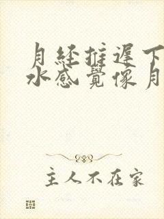 月经推迟下面流水感觉像月经来一样