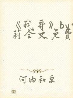 《我哥》by雪莉全文免费阅读