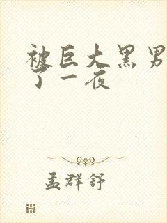 被巨大黑男人躁了一夜