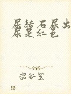 尿结石尿出来的尿是红色