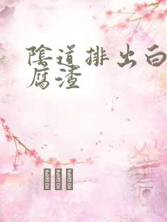 阴道排出白色豆腐渣