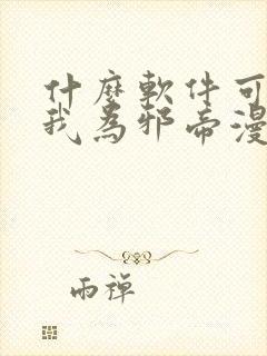 什么软件可以看我为邪帝漫画免费