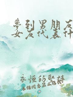 梦到男朋友的前女友代表什么