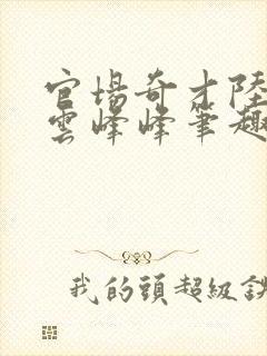 官场奇才陆羽刘云峰峰笔趣阁