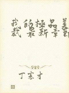 我的极品美女总裁 最新章节