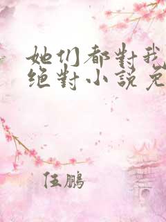 她们都对我痴情绝对小说免费阅读