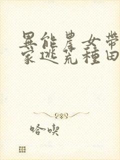 异能农女带着全家逃荒种田盗版