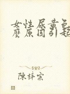 女性尿黄色是什么原因引起的