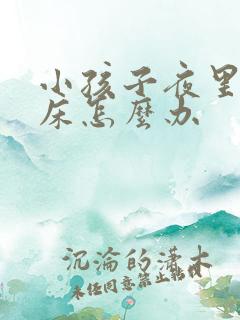 小孩子夜里总尿床怎么办