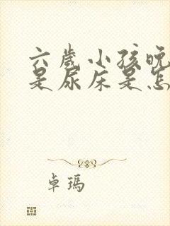 六岁小孩晚上老是尿床是怎么回事