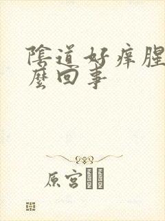 阴道好痒腥臭怎么回事