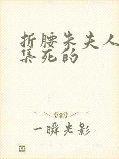 折腰朱夫人第几集死的