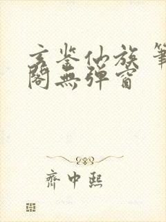 玄鉴仙族 笔趣阁无弹窗