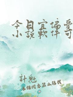 今日宜偏爱哪个小说软件可以看