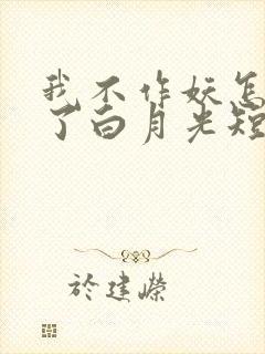 我不作妖怎么成了白月光短剧