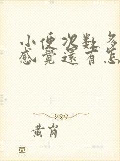 小便次数多尿完感觉还有怎么回事