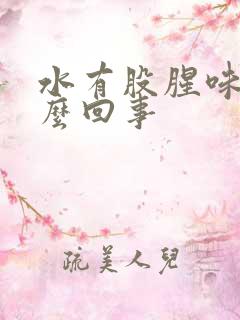 水有股腥味是怎么回事