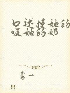 口述摸她的双乳吸她的奶