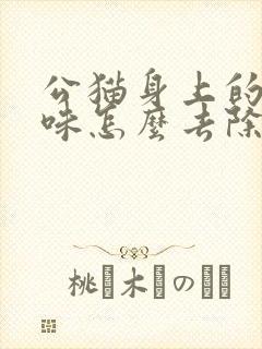 公猫身上的尿骚味怎么去除