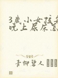 3岁小女孩每天晚上尿床怎么办