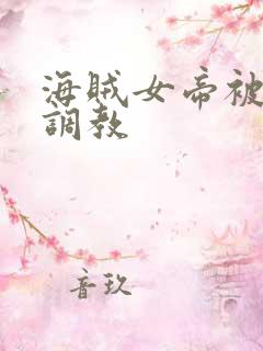 海贼女帝被海军调教