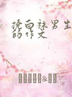 挠白袜男生脚心的作文