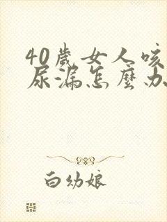 40岁女人咳嗽尿漏怎么办