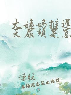 大姨妈推迟了十天尿频是怎么回事啊