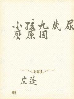 小孩九岁尿床什么原因