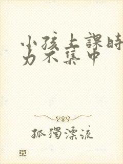 小孩上课时注意力不集中