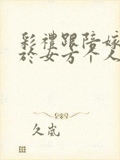 彩礼跟陪嫁是属于女方个人财产吗