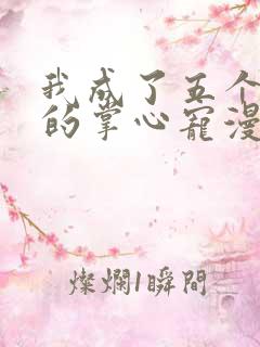 我成了五个大佬的掌心宠漫画免费下拉