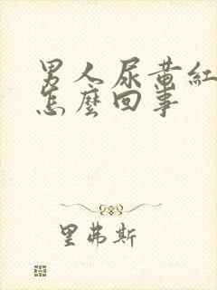 男人尿黄红色是怎么回事