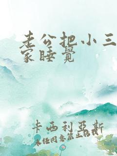 老公把小三带回家睡觉