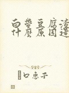 白带豆腐渣状是什么原因造成的怎么治疗