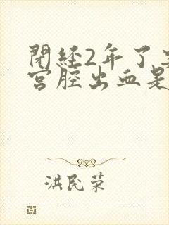 闭经2年了突然宫腔出血是啥原因