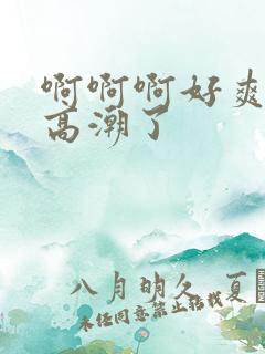 啊啊啊好爽我要高潮了