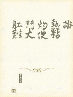 肛门灼热排便困难大便粘