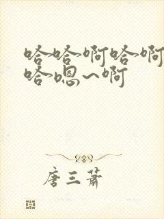 哈哈啊哈啊哈哈哈嗯~啊