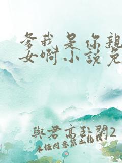 爹我是你亲生闺女啊小说免费阅读