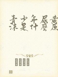 青少年尿黄有泡沫是什么原因