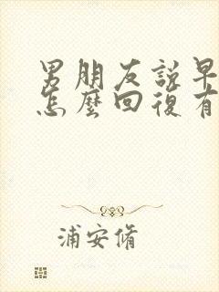 男朋友说早上好怎么回复有幽默感