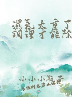 湿气太重了怎么调理才能除湿