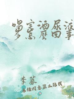 喝完酒尿液泡沫多怎么回事