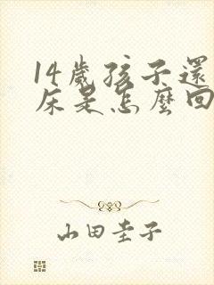 14岁孩子还尿床是怎么回事