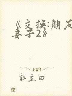 《交换:朋友的妻子2》