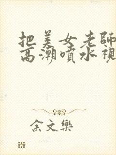 把美女老师操到高潮喷水视频