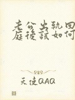 老公出轨回归家庭后该如何面对