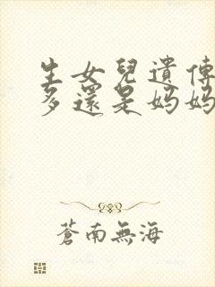 生女儿遗传爸爸多还是妈妈多