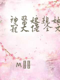 神医娘亲她是团宠大佬 全文阅读